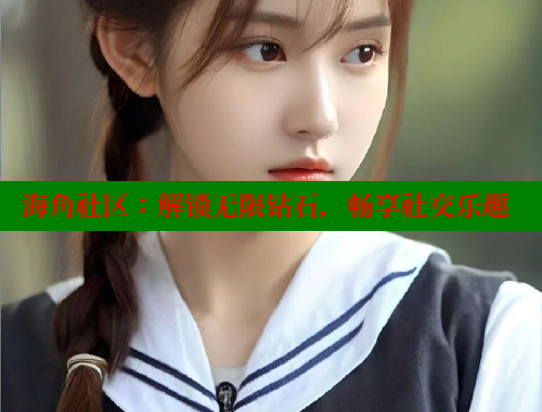 海角社区：解锁无限钻石，畅享社交乐趣