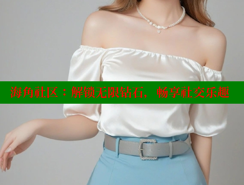 海角社区：解锁无限钻石，畅享社交乐趣