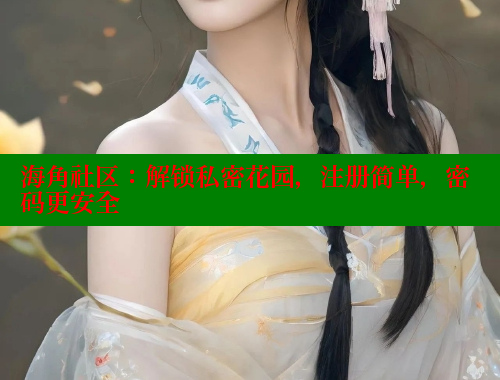 海角社区：解锁私密花园，注册简单，密码更安全