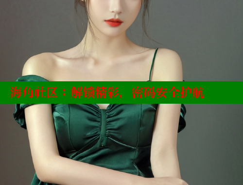 海角社区：解锁精彩，密码安全护航