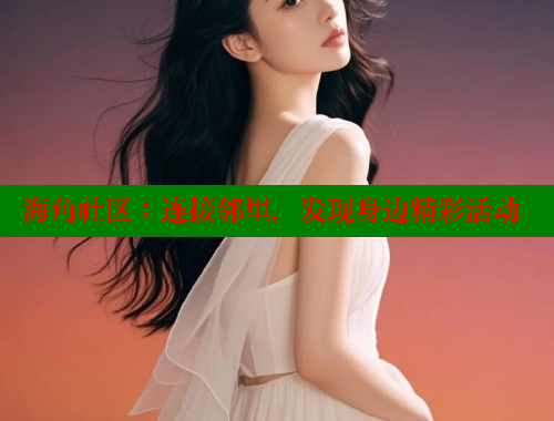 海角社区：连接邻里，发现身边精彩活动