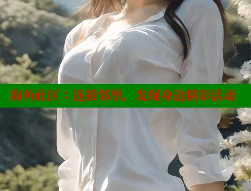 海角社区：连接邻里，发现身边精彩活动
