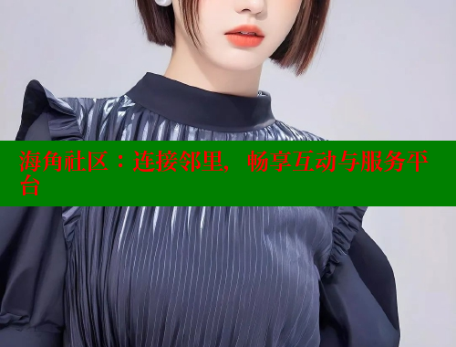 海角社区：连接邻里，畅享互动与服务平台
