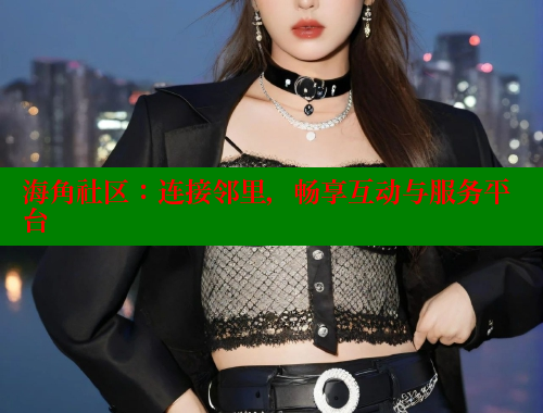 海角社区：连接邻里，畅享互动与服务平台