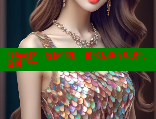 海角社区：连接邻里，畅享互动与服务的全新平台