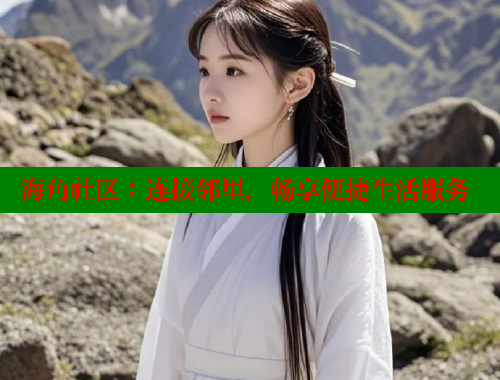 海角社区：连接邻里，畅享便捷生活服务