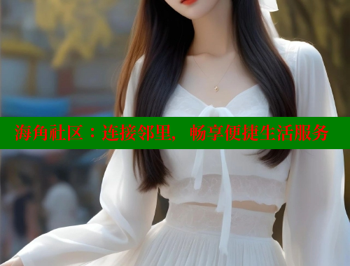 海角社区：连接邻里，畅享便捷生活服务