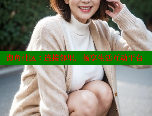 海角社区：连接邻里，畅享生活互动平台