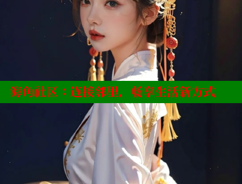 海角社区：连接邻里，畅享生活新方式