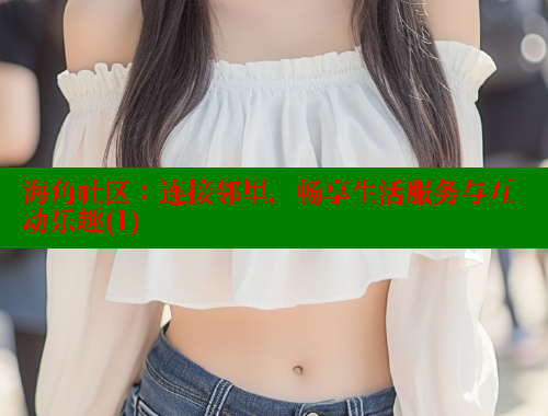 海角社区：连接邻里，畅享生活服务与互动乐趣(1)