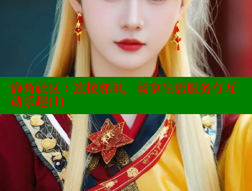 海角社区:连接邻里,畅享生活服务与互动乐趣(1) 海角社区:连接邻里,畅享生活服务与互动乐趣(1)