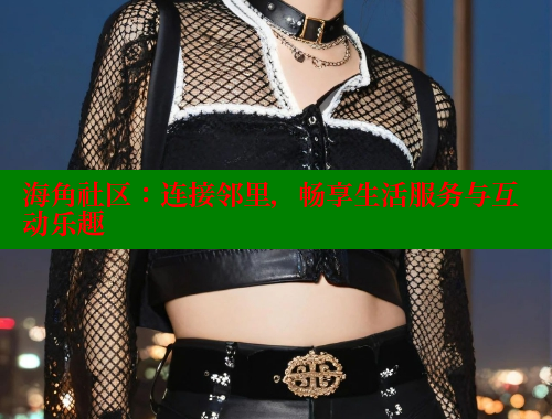 海角社区：连接邻里，畅享生活服务与互动乐趣