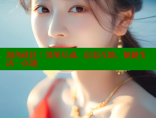海角社区：邻里互动，信息互助，便捷生活一点通