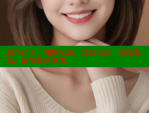 海角社区:邻里互动,信息互助,在线服务,乐享社区生活 海角社区:邻里互动,信息互助,在线服务,乐享社区生活