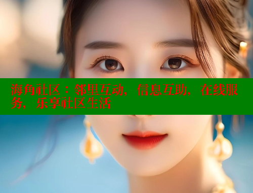 海角社区：邻里互动，信息互助，在线服务，乐享社区生活