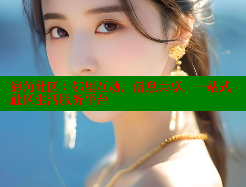 海角社区：邻里互动，信息共享，一站式社区生活服务平台