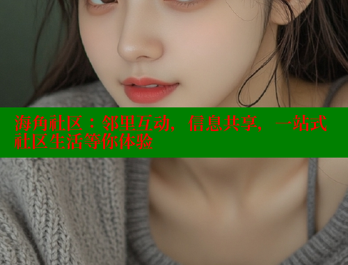 海角社区:邻里互动,信息共享,一站式社区生活等你体验 海角社区:邻里互动,信息共享,一站式社区生活等你体验