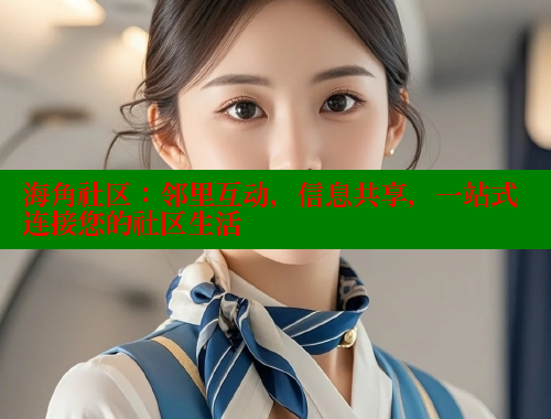 海角社区：邻里互动，信息共享，一站式连接您的社区生活