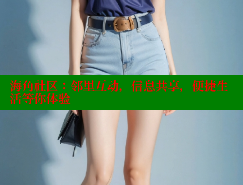 海角社区：邻里互动，信息共享，便捷生活等你体验