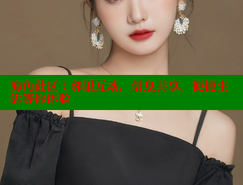 海角社区:邻里互动,信息共享,便捷生活等你体验 海角社区:邻里互动,信息共享,便捷生活等你体验