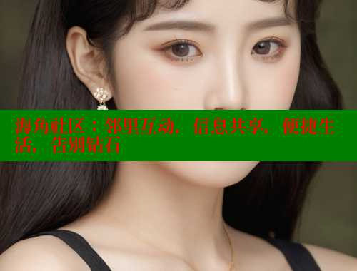 海角社区：邻里互动，信息共享，便捷生活，告别钻石