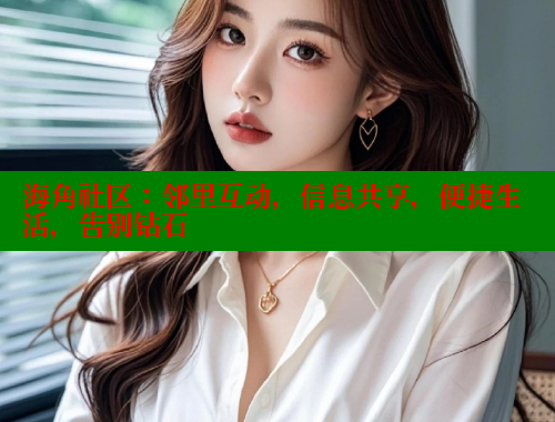 海角社区：邻里互动，信息共享，便捷生活，告别钻石
