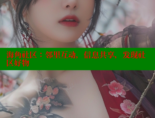 海角社区:邻里互动,信息共享,发现社区好物 海角社区:邻里互动,信息共享,发现社区好物