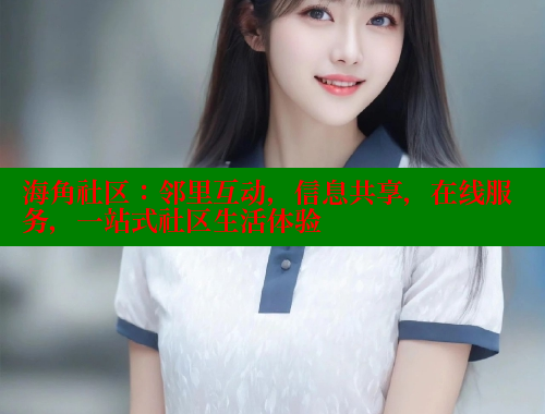 海角社区：邻里互动，信息共享，在线服务，一站式社区生活体验