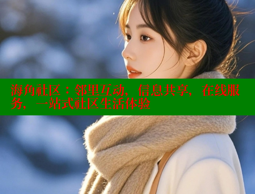 海角社区:邻里互动,信息共享,在线服务,一站式社区生活体验 海角社区:邻里互动,信息共享,在线服务,一站式社区生活体验