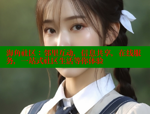 海角社区：邻里互动，信息共享，在线服务，一站式社区生活等你体验