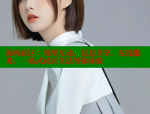 海角社区:邻里互动,信息共享,在线服务,一站式社区生活等你体验 海角社区:邻里互动,信息共享,在线服务,一站式社区生活等你体验