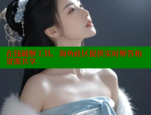 在线破解工具，海角社区提供实时解答和资源共享