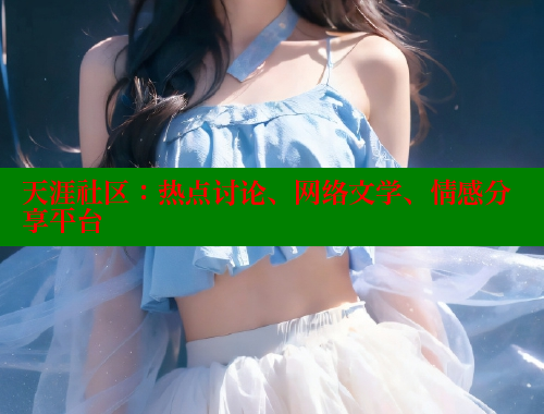 天涯社区：热点讨论、网络文学、情感分享平台