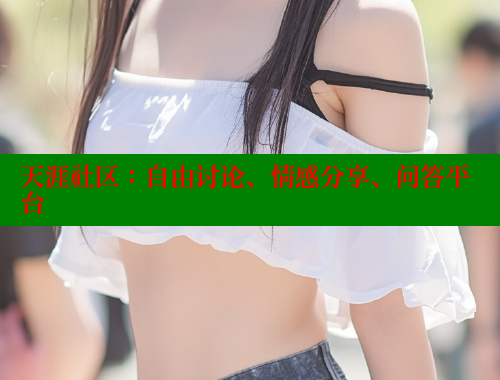 天涯社区：自由讨论、情感分享、问答平台