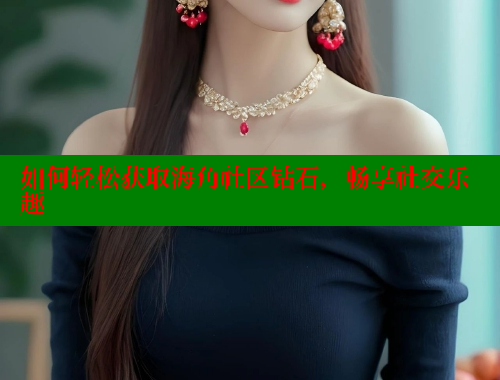 如何轻松获取海角社区钻石，畅享社交乐趣