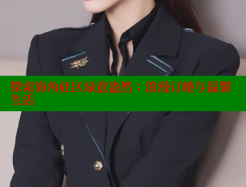 探索海角社区绿意盎然：浪漫订婚与温馨生活
