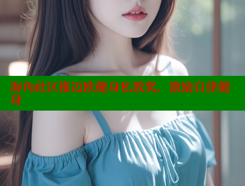 海角社区推迈欧健身私教奖，激励自律健身