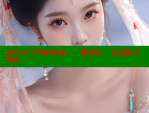 海角社区新帖速递：一起探索，发现更多精彩