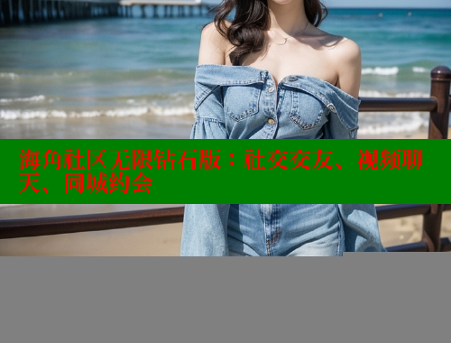 海角社区无限钻石版：社交交友、视频聊天、同城约会