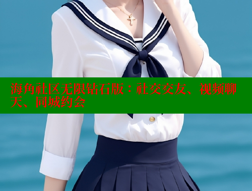 海角社区无限钻石版：社交交友、视频聊天、同城约会