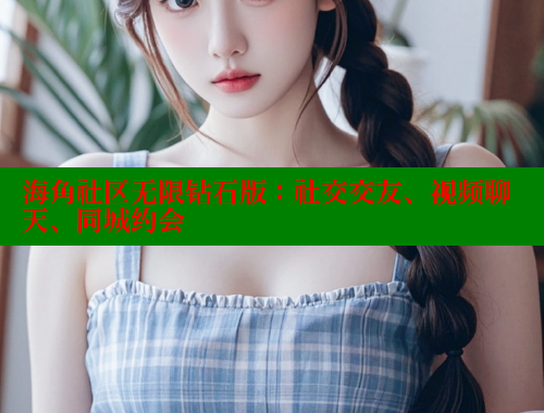 海角社区无限钻石版：社交交友、视频聊天、同城约会