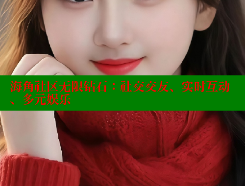 海角社区无限钻石：社交交友、实时互动、多元娱乐