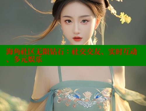 海角社区无限钻石:社交交友、实时互动、多元娱乐 海角社区无限钻石:社交交友、实时互动、多元娱乐