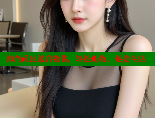 海角社区最高销售，轻松购物、便捷生活