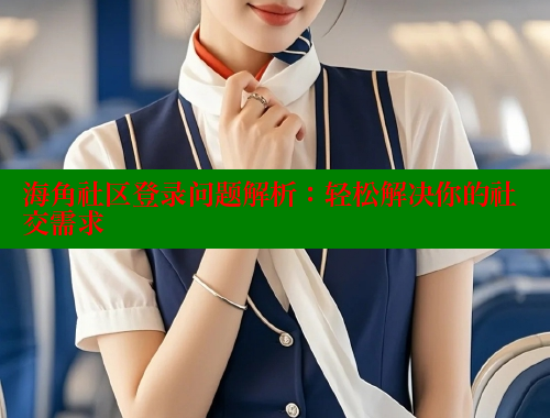 海角社区登录问题解析：轻松解决你的社交需求