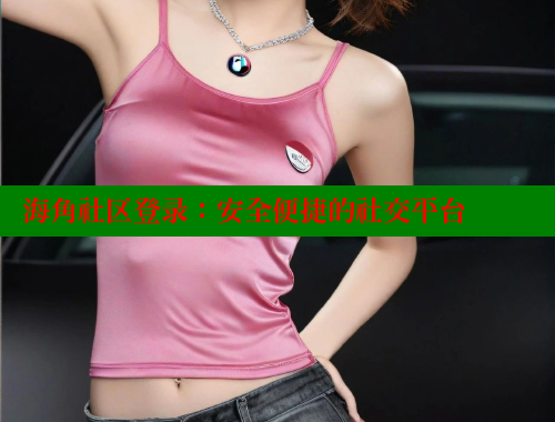 海角社区登录：安全便捷的社交平台