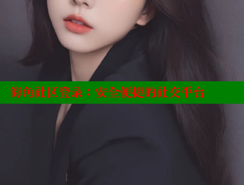 海角社区登录：安全便捷的社交平台