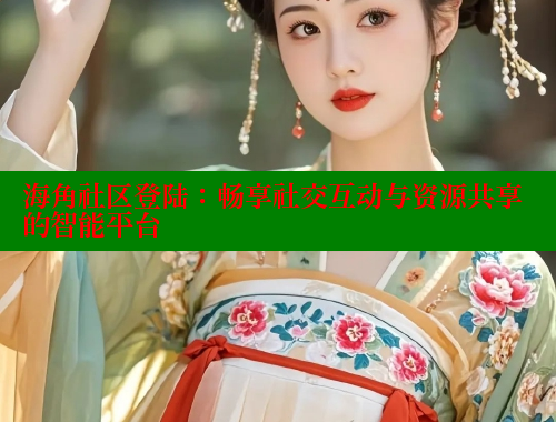 海角社区登陆：畅享社交互动与资源共享的智能平台