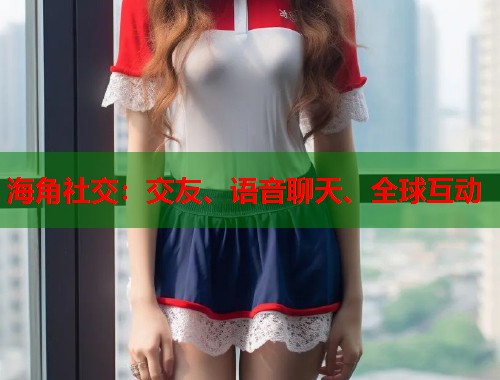 海角社交：交友、语音聊天、全球互动