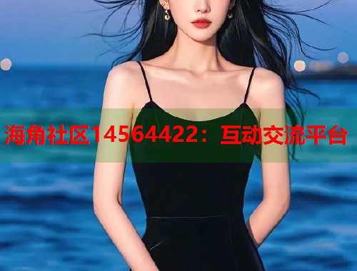 海角社区14564422：互动交流平台